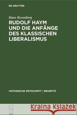 Rudolf Haym Und Die Anfänge Des Klassischen Liberalismus Hans Rosenberg 9783486768527 Walter de Gruyter