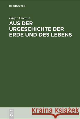 Aus Der Urgeschichte Der Erde Und Des Lebens: Tatsachen Und Gedanken Dacqué, Edgar 9783486769906