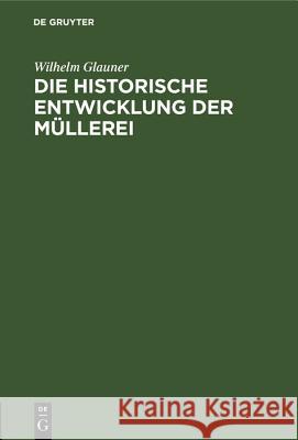 Die historische Entwicklung der Müllerei Wilhelm Glauner 9783486770797 Walter de Gruyter