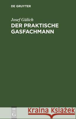 Der Praktische Gasfachmann: Ein Handbuch Für Gaswerksbetrieb Und Gasabgabe Josef Gülich 9783486771039