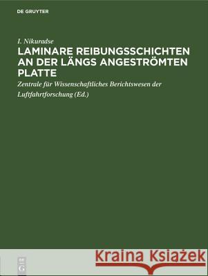 Laminare Reibungsschichten an Der Längs Angeströmten Platte: Ein Beitrag Zur Prandtlschen Grenzschichttheorie I Nikuradse, Zentrale Für Wissenschaftliches Berichtswesen Der Luftfahrtforschung 9783486773385 Walter de Gruyter