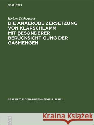 Die anaerobe Zersetzung von Klärschlamm mit besonderer Berücksichtigung der Gasmengen Herbert Teichgraeber 9783486773767 Walter de Gruyter