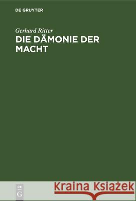 Die Dämonie Der Macht: Betrachtungen Über Geschichte Und Wesen Des Machtproblems Im Politischen Denken Der Neuzeit Gerhard Ritter 9783486775907 Walter de Gruyter