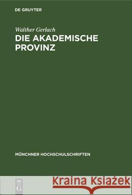 Die Akademische Provinz: Rede Gehalten Bei Der Goethefeier Der Bayerischen Akademie Der Wissenschaften Der Universität München Der Technischen Hochschule München Der Landeshauptstadt München Am Stiftu Walther Gerlach 9783486777321 Walter de Gruyter