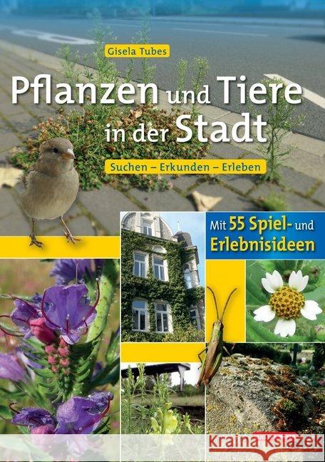 Pflanzen und Tiere in der Stadt : Suchen - Erkunden - Erleben. Mit 55 Spiel- und Erlebnisideen Tubes, Gisela 9783494016832