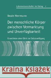 Der menschliche Körper zwischen Vermarktung und Unverfügbarkeit : Grundlinien einer Ethik der Selbstverfügung Herrmann, Beate 9783495483312