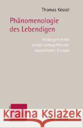 Phänomenologie des Lebendigen : Heideggers Kritik an den Leitbegriffen der neuzeitlichen Biologie Kessel, Thomas 9783495484692