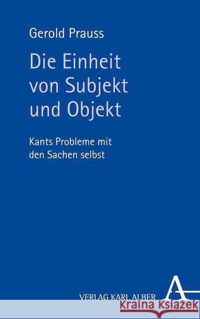 Die Einheit Von Subjekt Und Objekt: Kants Probleme Mit Den Sachen Selbst Prauss, Gerold 9783495487730 Alber