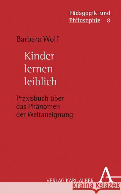 Kinder Lernen Leiblich: Praxisbuch Uber Das Phanomen Der Weltaneignung Wolf, Barbara 9783495487891 Alber