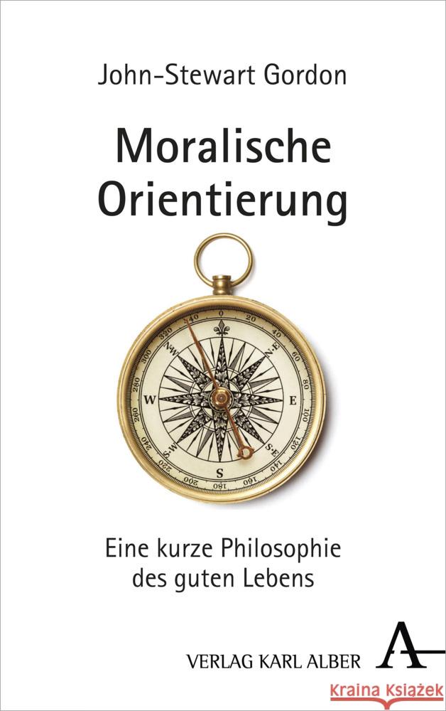 Moralische Orientierung: Eine Kurze Philosophie Des Guten Lebens John-Stewart Gordon 9783495492338 Verlag Karl Alber