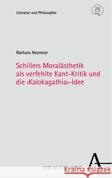 Schillers Moralasthetik ALS Verfehlte Kant-Kritik Und Die 'Kalokagathia'-Idee Barbara Neymeyr 9783495994023 Karl-Alber-Verlag