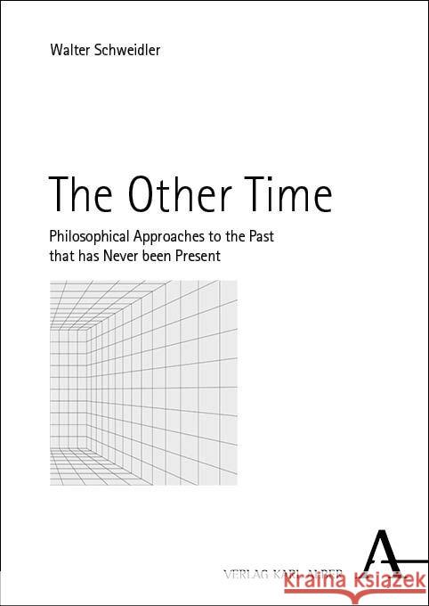 The Other Time: Philosophical Approaches to the Past That Has Never Been Present Walter Schweidler 9783495994108 Karl-Alber-Verlag