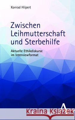 Zwischen Leihmutterschaft und Sterbehilfe: Aktuelle Ethikdiskurse im Interviewformat Konrad Hilpert 9783495997963