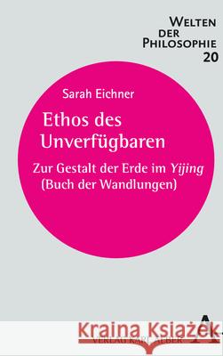 Ethos Des Unverfugbaren: Zur Gestalt Der Erde Im Yijing (Buch Der Wandlungen) Eichner, Sarah 9783495999448 Alber