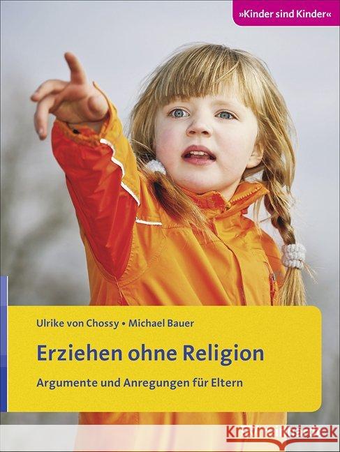 Erziehen ohne Religion : Argumente und Anregungen für Eltern Chossy, Ulrike von; Bauer, Michael 9783497023677 Reinhardt, München