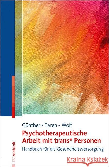 Psychotherapeutische Arbeit mit trans_ Personen : Handbuch für die Gesundheitsversorgung Günther, Mari; Teren, Kirsten; Wolf, Gisela 9783497028818 Reinhardt, München
