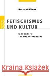 Fetischismus und Kultur : Eine andere Theorie der Moderne Böhme, Hartmut   9783499556777