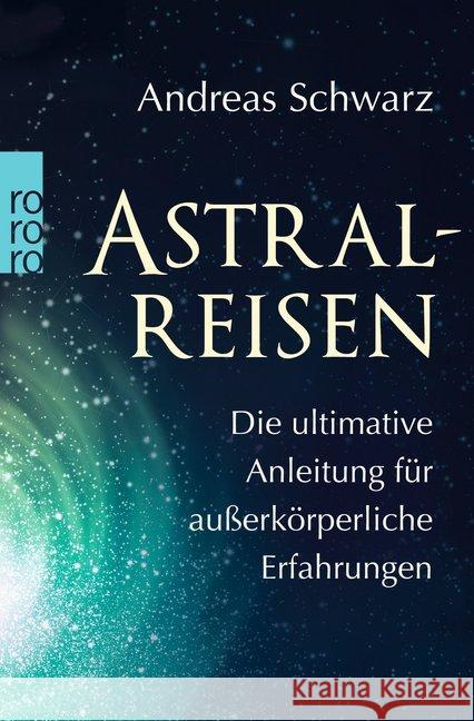 Astralreisen : Die ultimative Anleitung für außerkörperliche Erfahrungen Schwarz, Andreas 9783499631887