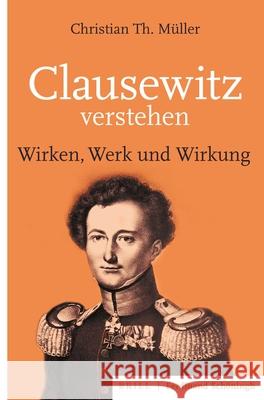 Clausewitz Verstehen: Wirken, Werk Und Wirkung Müller, Christian Th 9783506703170 Brill (JL)