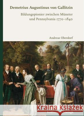 Demetrius Augustinus Von Gallitzin: Bildungspionier Zwischen Münster Und Pennsylvania 1770-1840 Oberdorf, Andreas 9783506704252 Schöningh