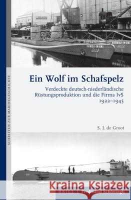 Ein Wolf Im Schafspelz: Verdeckte Deutsch-Niederländische Rüstungsproduktion Und Die Firma Ivs 1922-1945 de Groot, Sebastian J. 9783506704443 Brill (JL)