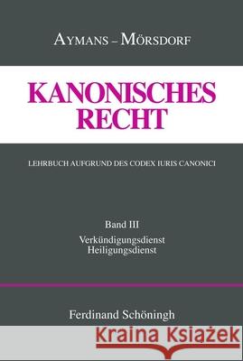 Kanonisches Recht. Lehrbuch Aufgrund Des Codex Iuris Canonici: Band III: Verkündigungsdienst Und Heiligungsdienst Aymans, Winfried 9783506704832