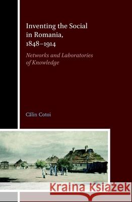 Inventing the Social in Romania, 1848-1914: Networks and Laboratories of Knowledge Călin Cotoi 9783506704894 Brill (JL)