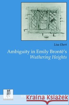 Ambiguity in Emily Brontë's Wuthering Heights Ebert, Lisa 9783506704955 Brill (JL)