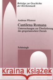 Cantilena Romana: Untersuchungen Zur Überlieferung Des Gregorianischen Chorals Pfisterer, Andreas 9783506706317