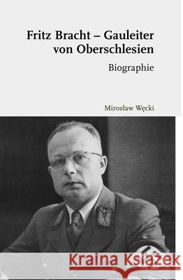 Fritz Bracht - Gauleiter Von Oberschlesien: Biographie. Übersetzt Von David Skrabania Węcki, Miroslaw 9783506707130 Brill (JL)