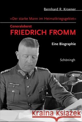 Der Starke Mann Im Heimatkriegsgebiet - Generaloberst Friedrich Fromm: Eine Biographie Kroener, Bernhard R. 9783506717344 Schöningh