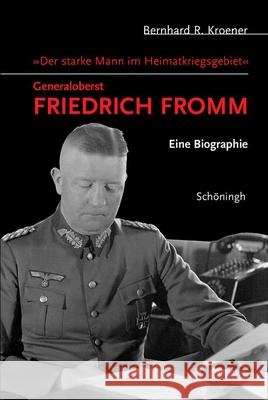 Der Starke Mann Im Heimatkriegsgebiet - Generaloberst Friedrich Fromm: Eine Biographie Kroener, Bernhard R. 9783506717344