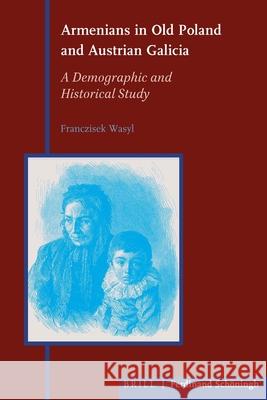 Armenians in Old Poland and Austrian Galicia: A Demographic and Historical Study Franciszek Wasyl 9783506760104 Brill (JL)