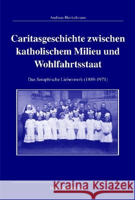 Caritasgeschichte Zwischen Katholischem Milieu Und Wohlfahrtsstaat: Das Seraphische Liebeswerk (1889-1971) Henkelmann, Andreas 9783506765277 Schöningh