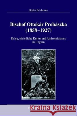 Bischof Ottokár Prohászka (1858-1927): Krieg, Christliche Kultur Und Antisemitismus in Ungarn Reichmann, Bettina 9783506766175