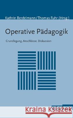 Operative Pädagogik: Grundlegung, Anschlüsse, Diskussion Berdelmann, Kathrin Fuhr, Thomas  9783506766694