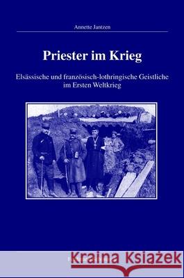 Priester Im Krieg: Elsässische Und Französisch-Lothringische Geistliche Im Ersten Weltkrieg Jantzen, Annette 9783506768735