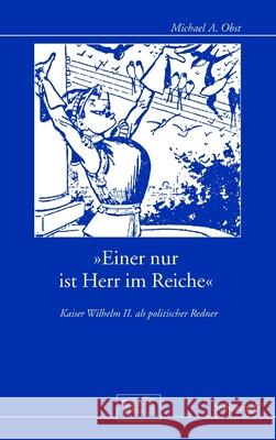 »Einer Nur Ist Herr Im Reiche«: Kaiser Wilhelm II. ALS Politischer Redner Obst, Michael A. 9783506769251 Schöningh