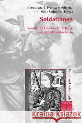 Soldatinnen: Gewalt Und Geschlecht Im Krieg Vom Mittelalter Bis Heute Maubach, Franka 9783506769268 Schöningh