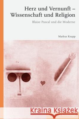 Herz Und Vernunft - Wissenschaft Und Religion: Blaise Pascal Und Die Moderne Knapp, Markus 9783506772565 Schöningh