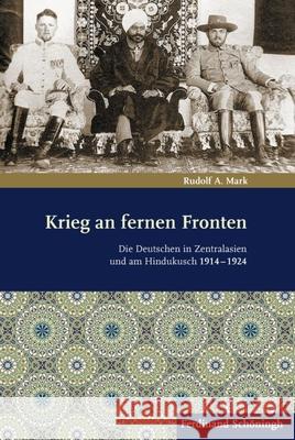 Krieg an Fernen Fronten: Die Deutschen in Zentralasien Und Am Hindukusch 1914-1924 Mark, Rudolf A. 9783506777881 Schöningh