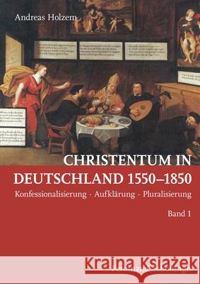 Christentum in Deutschland 1550-1850: Konfessionalisierung - Aufklärung - Pluralisierung Holzem, Andreas 9783506779809 Schöningh