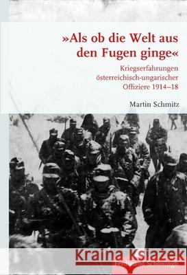 »Als OB Die Welt Aus Den Fugen Ginge«: Kriegserfahrungen Österreichisch-Ungarischer Offiziere 1914-18 Schmitz, Martin 9783506781154