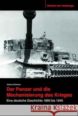 Der Panzer Und Die Mechanisierung Des Krieges: Eine Deutsche Geschichte 1890 Bis 1945 Pöhlmann, Markus 9783506783554 Schöningh