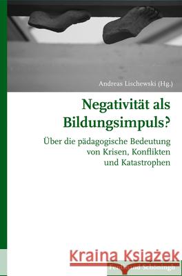 Negativität ALS Bildungsimpuls?: Über Die Pädagogische Bedeutung Von Krisen, Konflikten Und Katastrophen Lischewski, Andreas 9783506784780