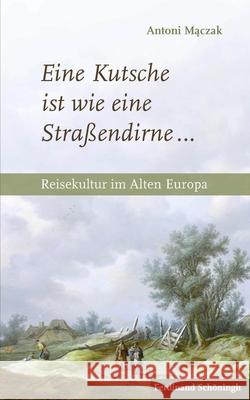 Eine Kutsche Ist Wie Eine Straßendirne ...: Reisekultur Im Alten Europa Maczak, Antoni 9783506784858 Schöningh