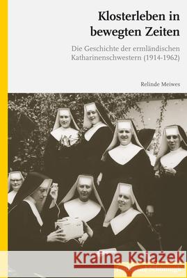 Klosterleben in Bewegten Zeiten: Die Geschichte Der Ermländischen Katharinenschwestern (1914-1962) Meiwes, Relinde 9783506784865