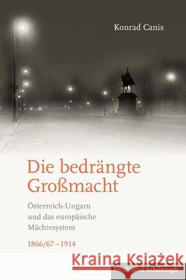 Die Bedrängte Großmacht: Österreich-Ungarn Und Das Europäische Mächtesystem 1866/67-1914 Canis, Konrad 9783506785640 Schöningh