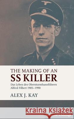 The Making of an SS Killer: Das Leben Des Obersturmbannführers Alfred Filbert 1905-1990 Kay, Alex J. 9783506786937 Schöningh