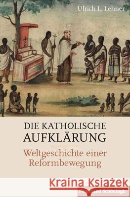 Die Katholische Aufklärung: Weltgeschichte Einer Reformbewegung Lehner, Ulrich L. 9783506786951